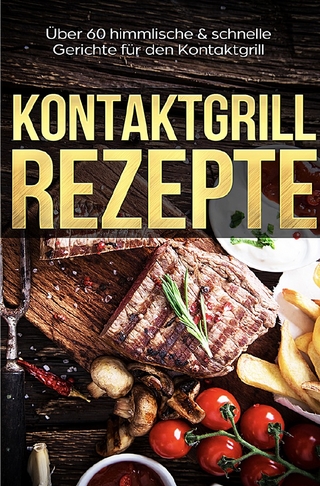 Kontaktgrill Rezepte - Das Kontaktgrill Kochbuch mit mehr als 60 genialen Rezepten für den Kontaktgrill