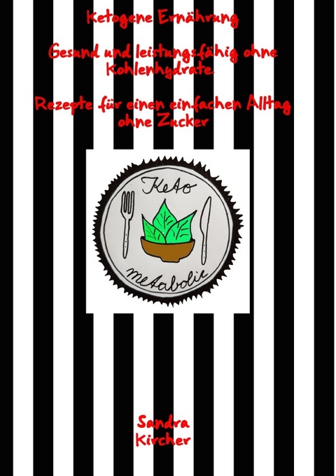 Ketogene Ern&auml;hrung. Gesund und leistungsf&auml;hig ohne Kohlenhydrate. Rezepte f&uuml;r einen einfachen Alltag ohne Zucker - Sandra Kircher