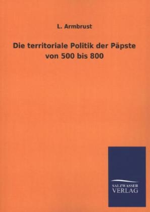 Die territoriale Politik der P&Atilde;&curren;pste von 500 bis 800 - L. Armbrust