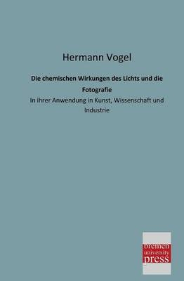 Die chemischen Wirkungen des Lichts und die Fotografie - Hermann Vogel
