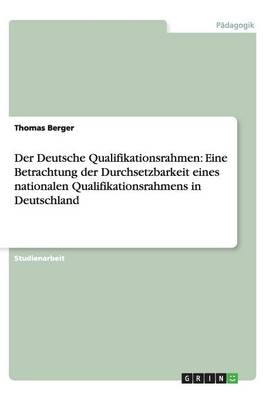 Der Deutsche Qualifikationsrahmen: Eine Betrachtung der Durchsetzbarkeit eines nationalen Qualifikationsrahmens in Deutschland - Thomas Berger