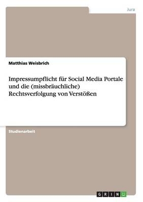 Impressumpflicht f&Atilde;&frac14;r Social Media Portale und die (missbr&Atilde;&curren;uchliche) Rechtsverfolgung von Verst&Atilde;&para;&Atilde;en - Matthias Weisbrich