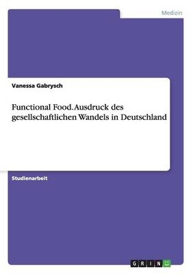 Functional Food. Ausdruck des gesellschaftlichen Wandels in Deutschland - Vanessa Gabrysch