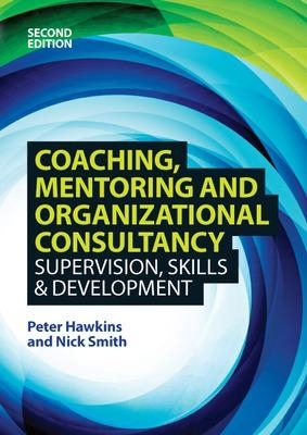 Coaching, Mentoring and Organizational Consultancy: Supervision, Skills and Development - Peter Hawkins, Nick Smith