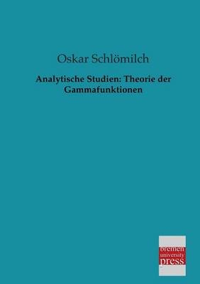 Analytische Studien: Theorie der Gammafunktionen - Oskar Schl&ouml;milch