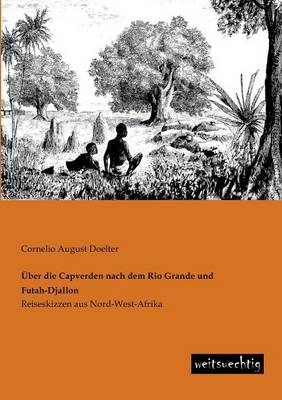 &Uuml;ber die Capverden nach dem Rio Grande und Futah-Djallon - Cornelio A. Doelter