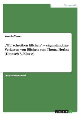 "Wir schreiben Elfchen" - eigenst&Atilde;&curren;ndiges Verfassen von Elfchen zum Thema Herbst (Deutsch 3. Klasse) - Yasmin Tosun