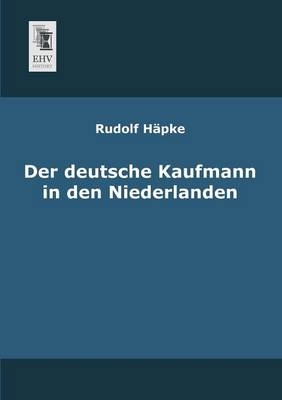 Der deutsche Kaufmann in den Niederlanden - Rudolf H&auml;pke