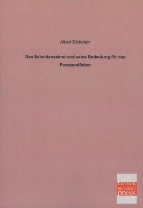 Das Scheidensekret und seine Bedeutung f&Atilde;&frac14;r das Puerperalfieber - Albert D&Atilde;&para;derlein