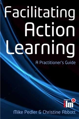 Facilitating Action Learning: A Practitioner's Guide - Mike Pedler, Christine Abbott