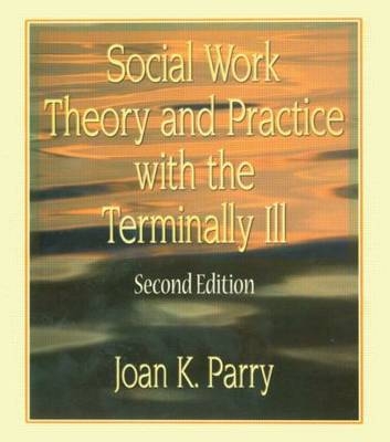 Social Work Theory and Practice with the Terminally Ill -  Joan K Parry