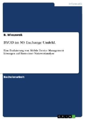 BYOD im MS Exchange Umfeld - Eine Evaluierung von Mobile Device Management Lösungen auf Basis einer Nutzwertanalyse - B. Wieczorek