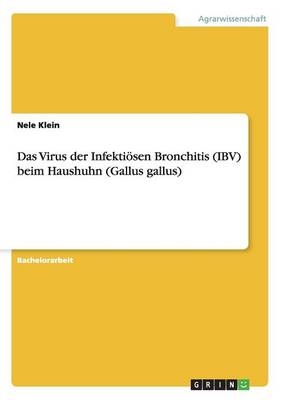 Das Virus der Infekti&Atilde;&para;sen Bronchitis (IBV) beim Haushuhn (Gallus gallus) - Nele Klein