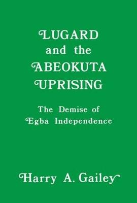 Lugard and the Abeokuta Uprising -  Harry A. Gailey
