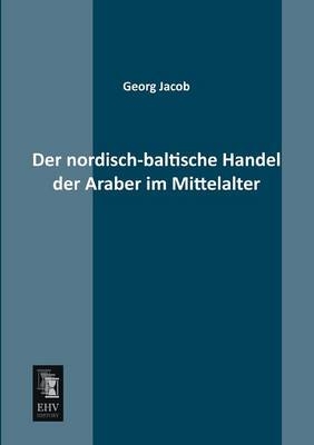 Der nordisch-baltische Handel der Araber im Mittelalter - Georg Jacob