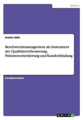 Beschwerdemanagement als Instrument der Qualit&Atilde;&curren;tsverbesserung, Patientenorientierung und Kundenbindung - Kristin G&Atilde;&frac14;hl