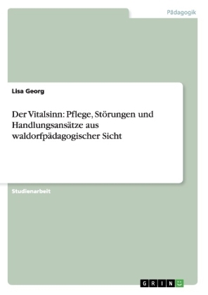 Der Vitalsinn: Pflege, St&Atilde;&para;rungen und Handlungsans&Atilde;&curren;tze aus waldorfp&Atilde;&curren;dagogischer Sicht - Lisa Georg