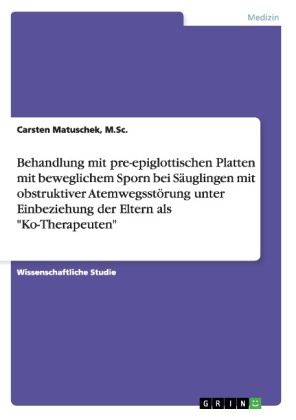 Behandlung mit pre-epiglottischen Platten mit beweglichem Sporn bei S&Atilde;&curren;uglingen mit obstruktiver Atemwegsst&Atilde;&para;rung unter Einbeziehung der Eltern als "Ko-Therapeuten" - M. Sc. Matuschek