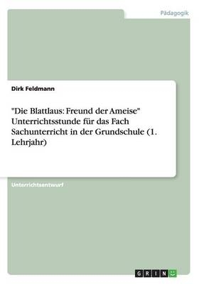 "Die Blattlaus: Freund der Ameise" Unterrichtsstunde f&Atilde;&frac14;r das Fach Sachunterricht in der Grundschule (1. Lehrjahr) - Dirk Feldmann