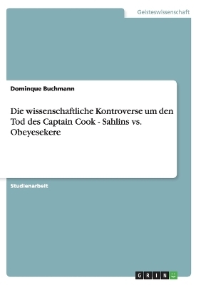 Die wissenschaftliche Kontroverse um den Tod des Captain Cook - Sahlins vs. Obeyesekere - Dominque Buchmann