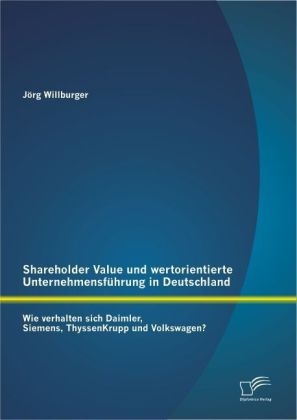 Shareholder Value und wertorientierte Unternehmensf&uuml;hrung in Deutschland: Wie verhalten sich Daimler, Siemens, ThyssenKrupp und Volkswagen? - J&ouml;rg Willburger