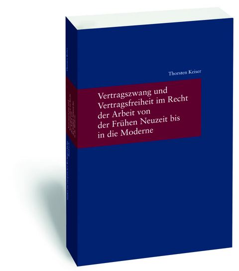 Vertragszwang und Vertragsfreiheit im Recht der Arbeit von der Fr&uuml;hen Neuzeit bis in die Moderne - Thorsten Keiser