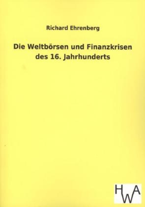 Die Weltb&Atilde;&para;rsen und Finanzkrisen des 16. Jahrhunderts - Richard Ehrenberg