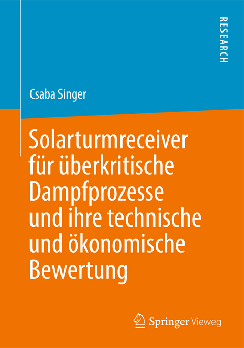 Solarturmreceiver f&uuml;r &uuml;berkritische Dampfprozesse und ihre technische und &ouml;konomische Bewertung - Csaba Singer