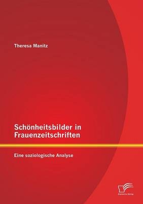 Sch&ouml;nheitsbilder in Frauenzeitschriften: Eine soziologische Analyse - Theresa Manitz