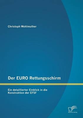 Der EURO Rettungsschirm: Ein detaillierter Einblick in die Konstruktion der EFSF - Christoph Wohlmuther