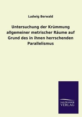 Untersuchung der KrÃ¼mmung allgemeiner metrischer RÃ¤ume auf Grund des in ihnen herrschenden Parallelismus - Ludwig Berwald