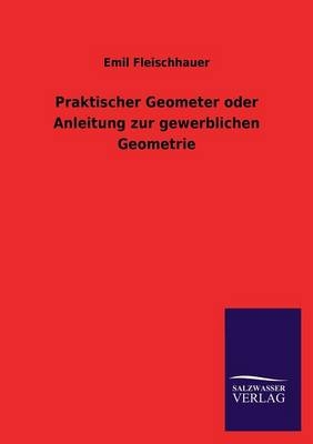 Praktischer Geometer oder Anleitung zur gewerblichen Geometrie - Emil Fleischhauer