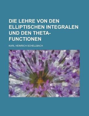Die Lehre Von Den Elliptischen Integralen Und Den Theta-Functionen - Karl Heinrich Schellbach