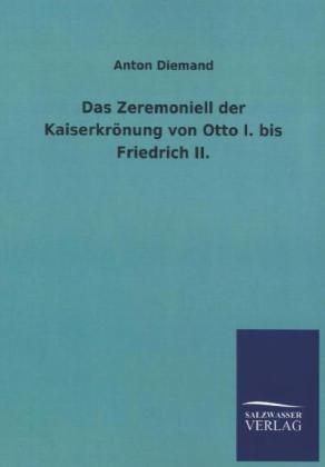 Das Zeremoniell der KaiserkrÃ¶nung von Otto I. bis Friedrich II