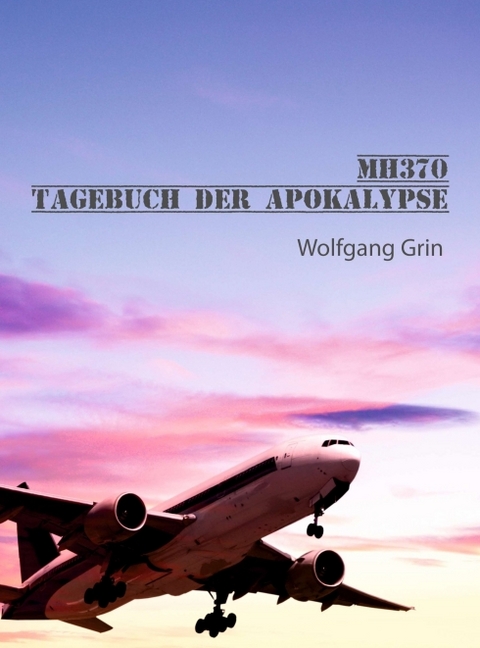 MH370 - Tagebuch der Apokalypse - Wolfgang Grin