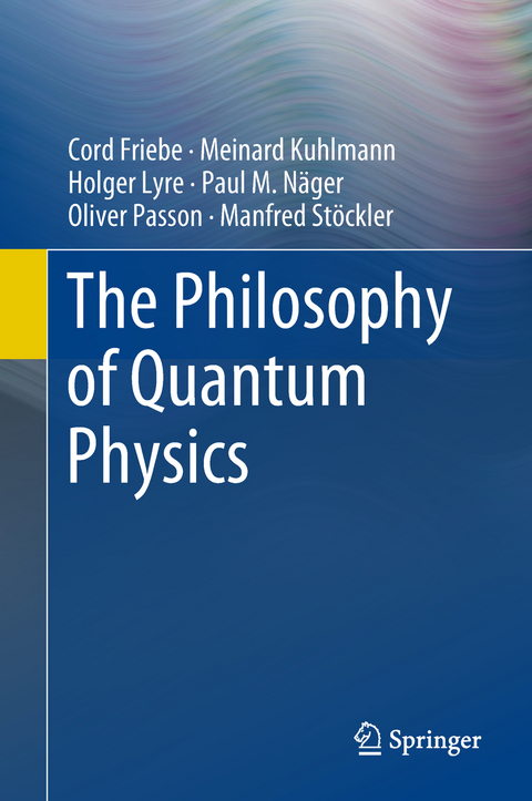 The Philosophy of Quantum Physics - Cord Friebe, Meinard Kuhlmann, Holger Lyre, Paul M. N&auml;ger, Oliver Passon, Manfred St&ouml;ckler