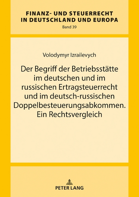 Der Begriff der Betriebsst&auml;tte im deutschen und im russischen Ertragsteuerrecht und im deutsch-russischen Doppelbesteuerungsabkommen. Ein Rechtsvergleich - Volodymyr Izrailevych