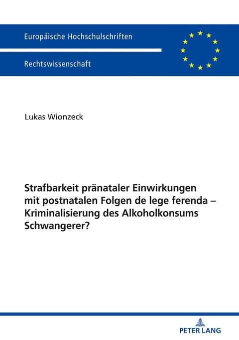 Strafbarkeit pr&auml;nataler Einwirkungen mit postnatalen Folgen de lege ferenda &ndash; Kriminalisierung des Alkoholkonsums Schwangerer? - Lukas Wionzeck