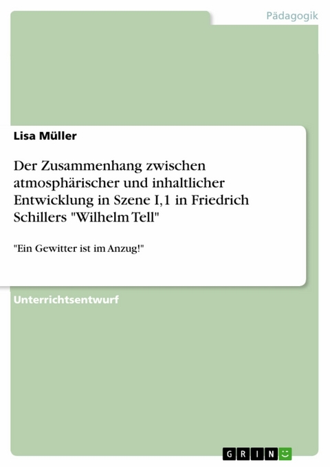 Der Zusammenhang zwischen atmosph&auml;rischer und inhaltlicher Entwicklung in Szene I,1 in Friedrich Schillers 'Wilhelm Tell' -  Lisa M&uuml;ller
