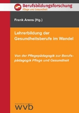 Lehrerbildung der Gesundheitsberufe im Wandel - Frank Arens, Marianne Dierks, Margot Sieger