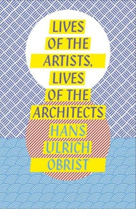 Lives of the Artists, Lives of the Architects -  Hans Ulrich Obrist
