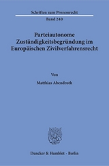 Parteiautonome Zust&auml;ndigkeitsbegr&uuml;ndung im Europ&auml;ischen Zivilverfahrensrecht. - Matthias Abendroth
