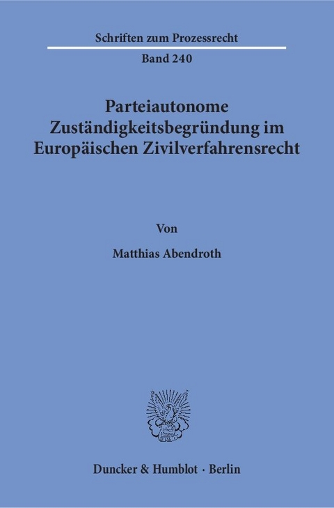 Parteiautonome Zust&auml;ndigkeitsbegr&uuml;ndung im Europ&auml;ischen Zivilverfahrensrecht. - Matthias Abendroth