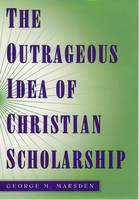 Outrageous Idea of Christian Scholarship