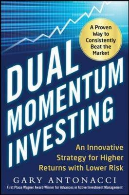 Dual Momentum Investing: An Innovative Strategy for Higher Returns with Lower Risk -  Gary Antonacci
