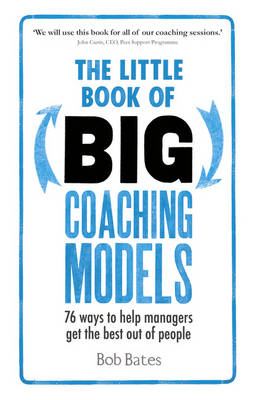 Little Book of Big Coaching Models: 83 ways to help managers get the best out of people -  Bob Bates