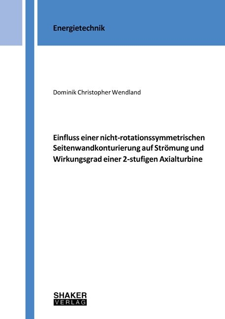 Einfluss einer nicht-rotationssymmetrischen Seitenwandkonturierung auf Str&ouml;mung und Wirkungsgrad einer 2-stufigen Axialturbine - Dominik Christopher Wendland