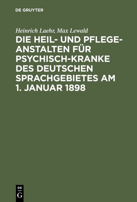 Die Heil- und Pflege-Anstalten f&uuml;r Psychisch-Kranke des deutschen Sprachgebietes am 1. Januar 1898 - Heinrich Laehr, Max Lewald