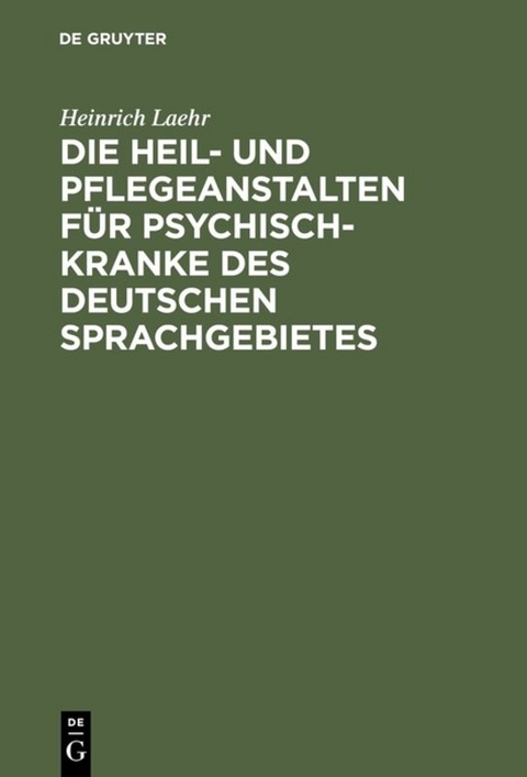 Die Heil- und Pflegeanstalten f&uuml;r Psychisch-Kranke des deutschen Sprachgebietes - Heinrich Laehr