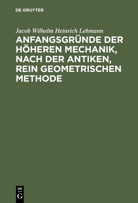 Anfangsgründe der höheren Mechanik, nach der antiken, rein geometrischen Methode - Jacob Wilhelm Heinrich Lehmann